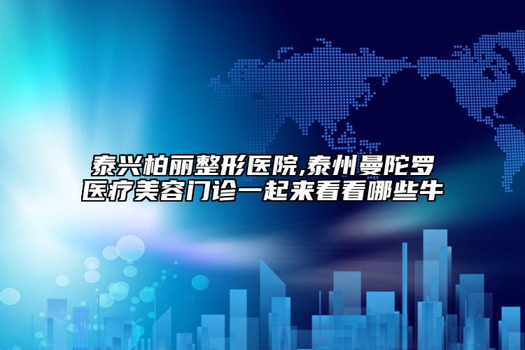 泰兴柏丽整形医院,泰州曼陀罗医疗美容门诊一起来看看哪些牛