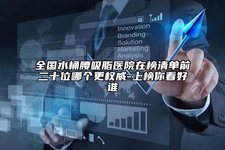 全国水桶腰吸脂医院在榜清单前二十位哪个更权威-上榜你看好谁