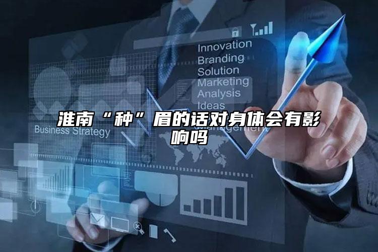 淮南“种”眉的话对身体会有影响吗