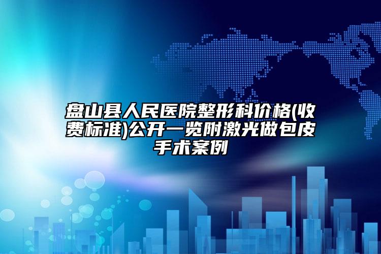 盘山县人民医院整形科价格(收费标准)公开一览附激光做包皮手术案例