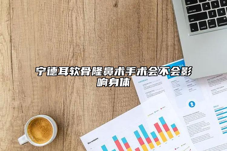 宁德耳软骨隆鼻术手术会不会影响身体