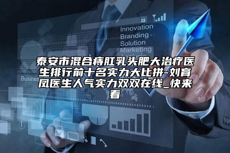 泰安市混合痔肛乳头肥大治疗医生排行前十名实力大比拼-刘育凤医生人气实力双双在线_快来看