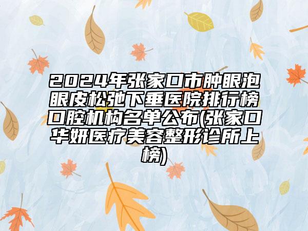 2024年张家口市肿眼泡眼皮松弛下垂医院排行榜口腔机构名单公布(张家口华妍医疗美容整形诊所上榜)
