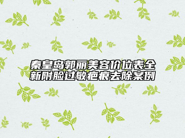秦皇岛郭丽美容价位表全新附脸过敏疤痕去除案例