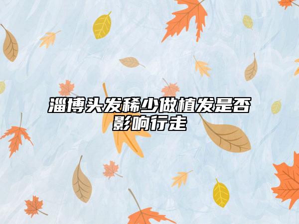 淄博头发稀少做植发是否影响行走