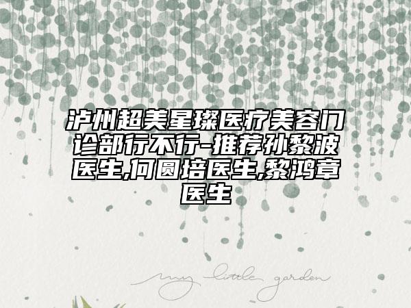 泸州超美星璨医疗美容门诊部行不行-推荐孙黎波医生,何圆培医生,黎鸿章医生