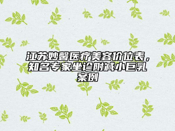 江苏妙馨医疗美容价位表，知名专家坐诊附减小巨乳案例