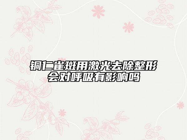 铜仁雀斑用激光去除整形会对呼吸有影响吗