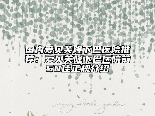 国内爱贝芙隆下巴医院推荐：爱贝芙隆下巴医院前50佳正规介绍