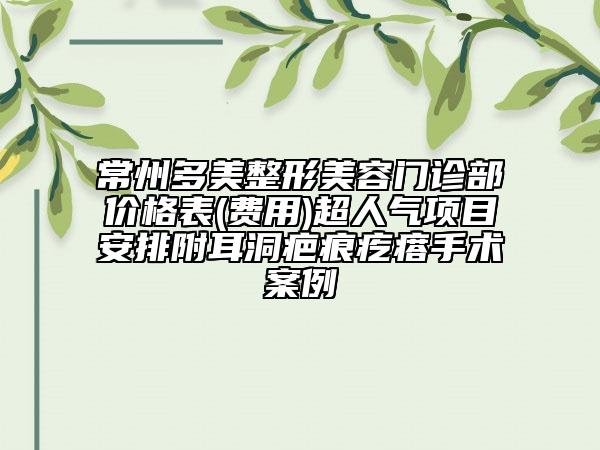 常州多美整形美容门诊部价格表(费用)超人气项目安排附耳洞疤痕疙瘩手术案例