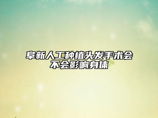 阜新人工种植头发手术会不会影响身体