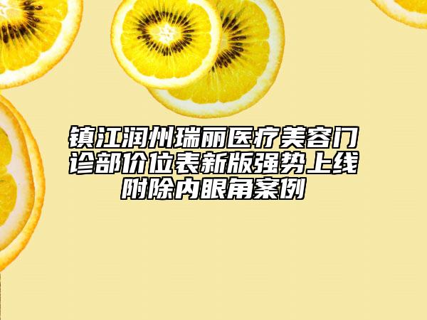 镇江润州瑞丽医疗美容门诊部价位表新版强势上线附除内眼角案例