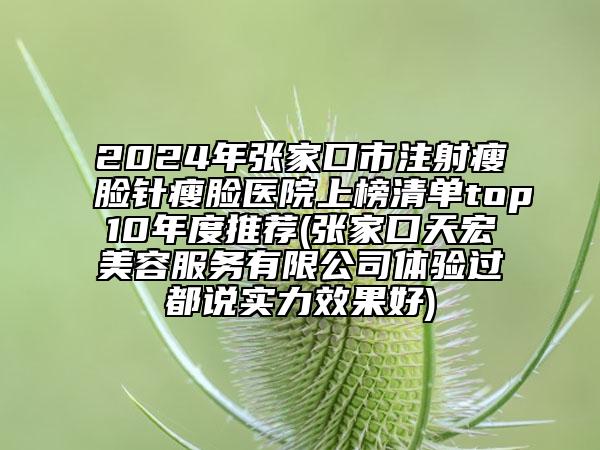 2024年张家口市注射瘦脸针瘦脸医院上榜清单top10年度推荐(张家口天宏美容服务有限公司体验过都说实力效果好)
