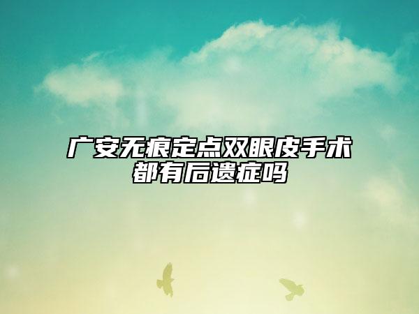 广安无痕定点双眼皮手术都有后遗症吗