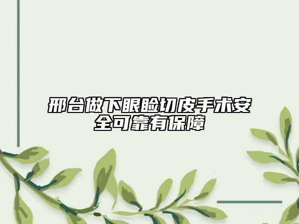 邢台做下眼睑切皮手术安全可靠有保障