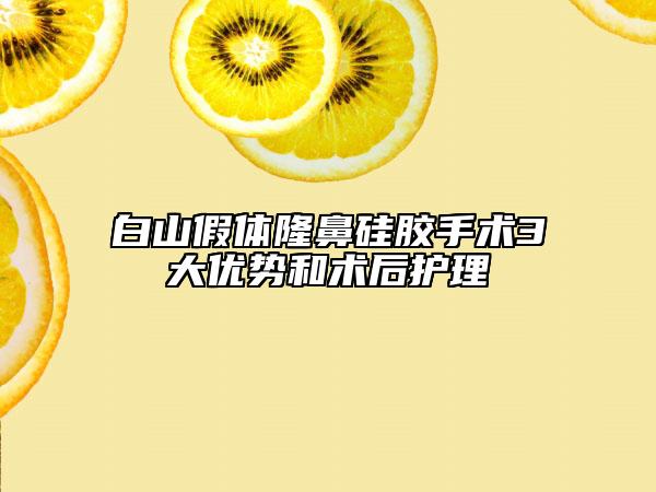 白山假体隆鼻硅胶手术3大优势和术后护理