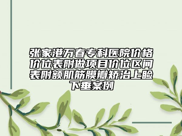 张家港万春专科医院价格价位表附做项目价位区间表附额肌筋膜瓣矫治上睑下垂案例