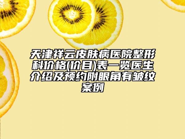 天津祥云皮肤病医院整形科价格(价目)表一览医生介绍及预约附眼角有皱纹案例