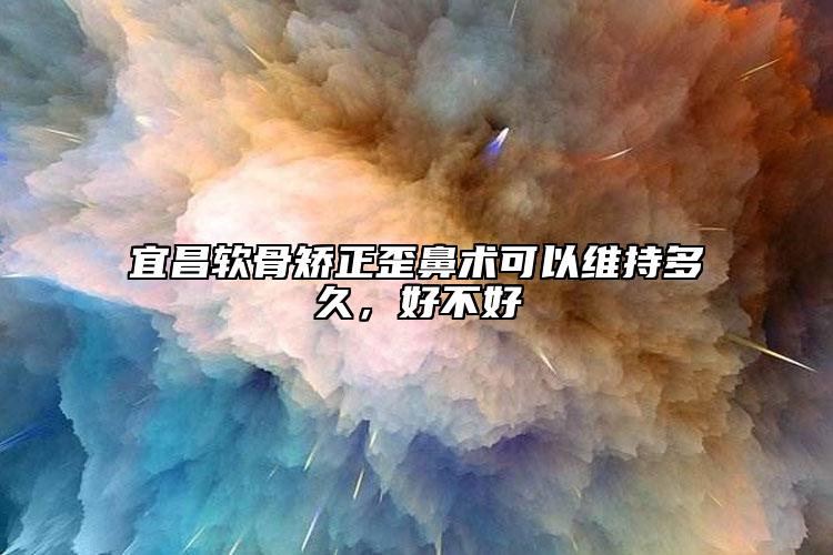 宜昌软骨矫正歪鼻术可以维持多久，好不好