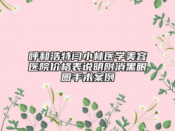 呼和浩特闫小林医学美容医院价格表说明附消黑眼圈手术案例