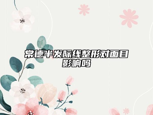 常德半发际线整形对面目影响吗