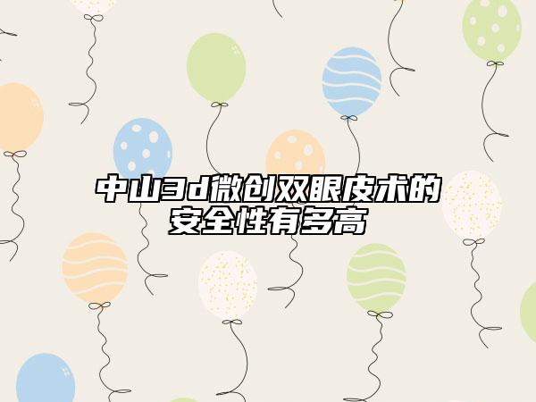 中山3d微创双眼皮术的安全性有多高