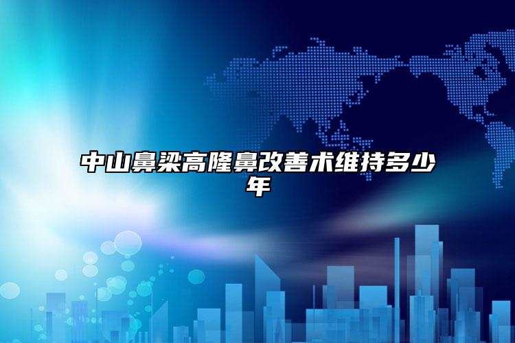 中山鼻梁高隆鼻改善术维持多少年