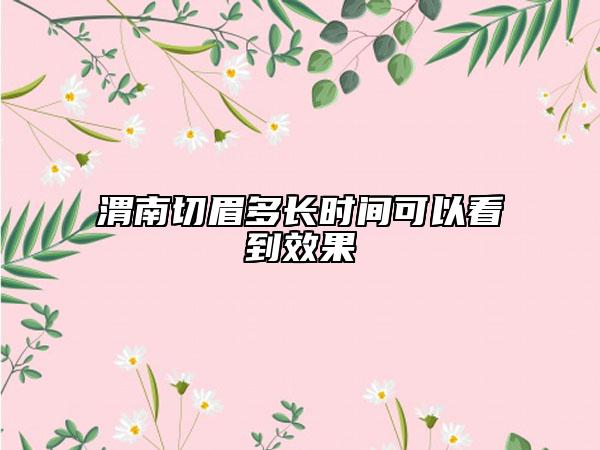 渭南切眉多长时间可以看到效果