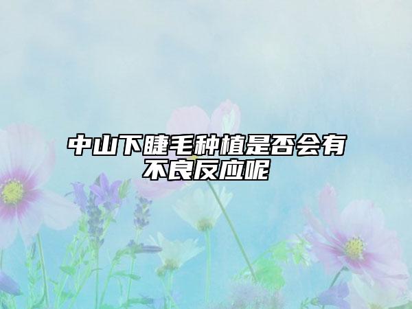 中山下睫毛种植是否会有不良反应呢