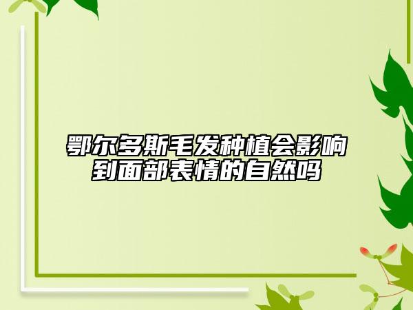 鄂尔多斯毛发种植会影响到面部表情的自然吗