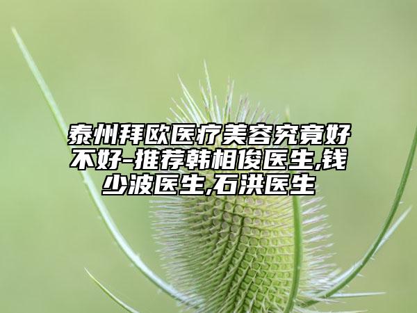 泰州拜欧医疗美容究竟好不好-推荐韩相俊医生,钱少波医生,石洪医生