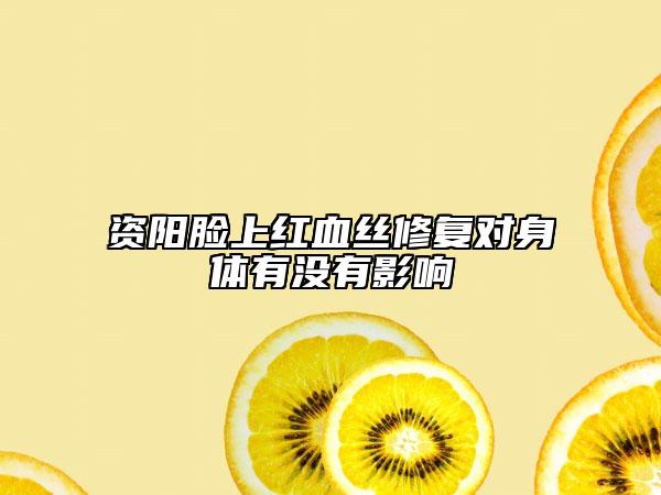 资阳脸上红血丝修复对身体有没有影响