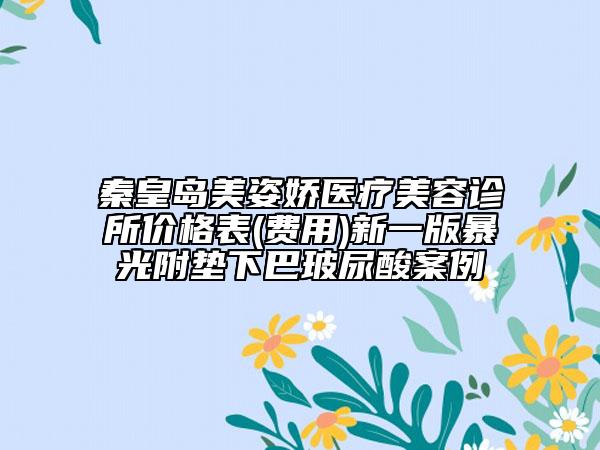 秦皇岛美姿娇医疗美容诊所价格表(费用)新一版暴光附垫下巴玻尿酸案例