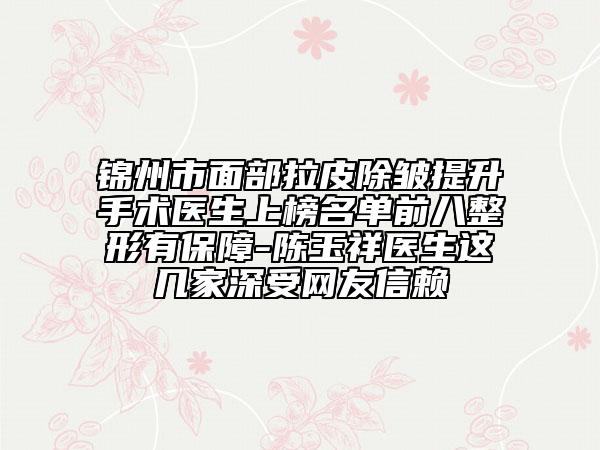 锦州市面部拉皮除皱提升手术医生上榜名单前八整形有保障-陈玉祥医生这几家深受网友信赖