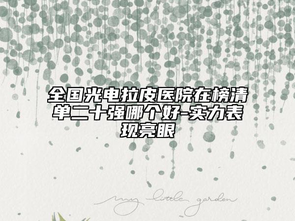 全国光电拉皮医院在榜清单二十强哪个好-实力表现亮眼