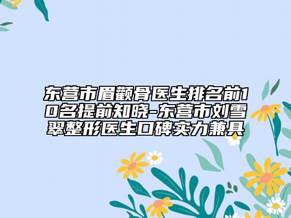 东营市眉颧骨医生排名前10名提前知晓-东营市刘雪翠整形医生口碑实力兼具