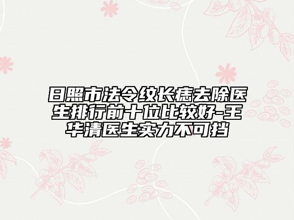 日照市法令纹长痣去除医生排行前十位比较好-王华清医生实力不可挡