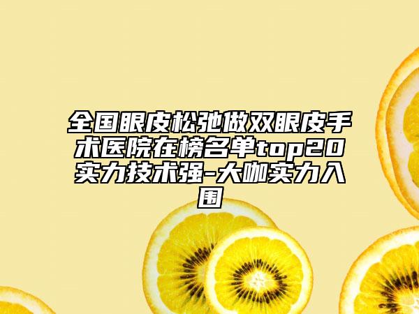 全国眼皮松弛做双眼皮手术医院在榜名单top20实力技术强-大咖实力入围
