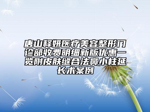 唐山释妍医疗美容整形门诊部收费明细新版优惠一览附皮肤缝合法鼻小柱延长术案例