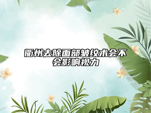 衢州去除面部皱纹术会不会影响视力