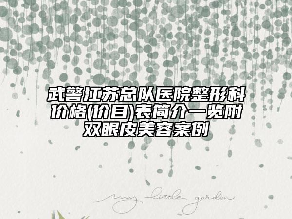 武警江苏总队医院整形科价格(价目)表简介一览附双眼皮美容案例