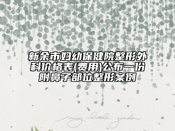 新余市妇幼保健院整形外科价格表(费用)公布一份附鼻子部位整形案例