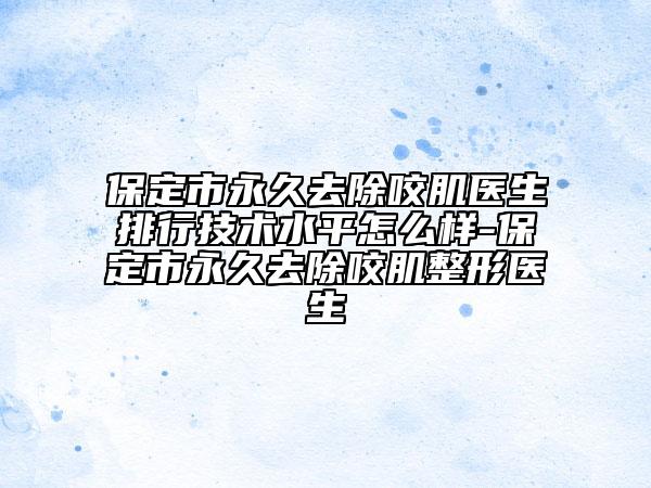 保定市永久去除咬肌医生排行技术水平怎么样-保定市永久去除咬肌整形医生