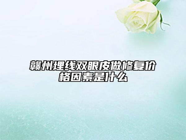 赣州埋线双眼皮做修复价格因素是什么