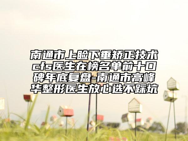 南通市上睑下垂矫正技术cfs医生在榜名单前十口碑年底复盘-南通市高峰华整形医生放心选不踩坑