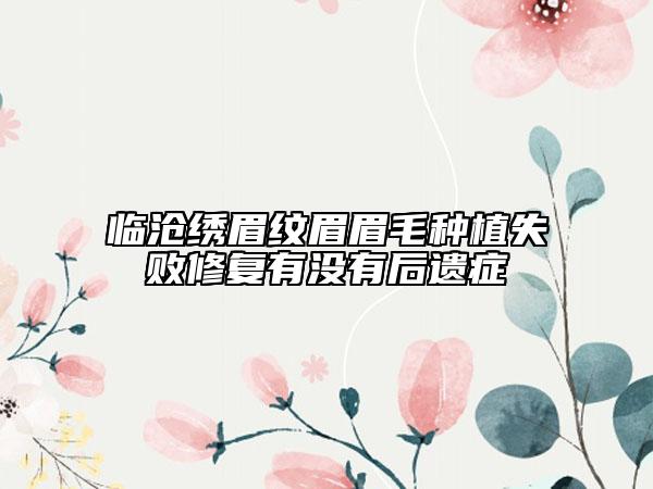 临沧绣眉纹眉眉毛种植失败修复有没有后遗症