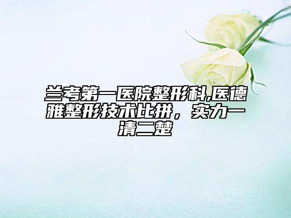 兰考第一医院整形科,医德雅整形技术比拼，实力一清二楚