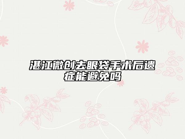 湛江微创去眼袋手术后遗症能避免吗