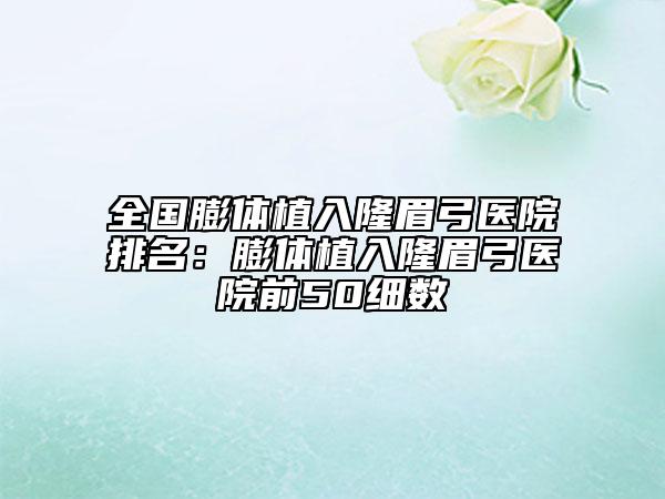 全国膨体植入隆眉弓医院排名：膨体植入隆眉弓医院前50细数
