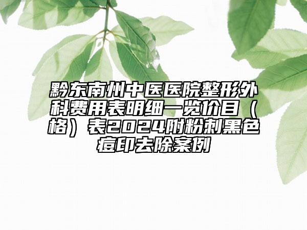 黔东南州中医医院整形外科费用表明细一览价目（格）表2024附粉刺黑色痘印去除案例
